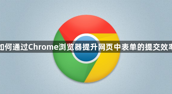 如何通过Chrome浏览器提升网页中表单的提交效率1