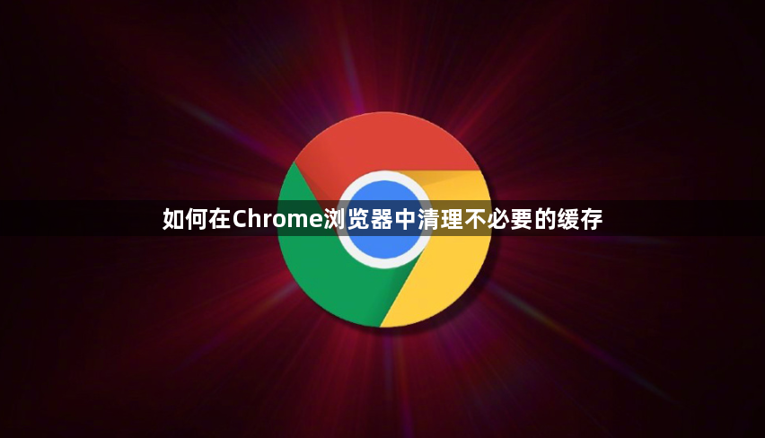 如何在Chrome浏览器中清理不必要的缓存1