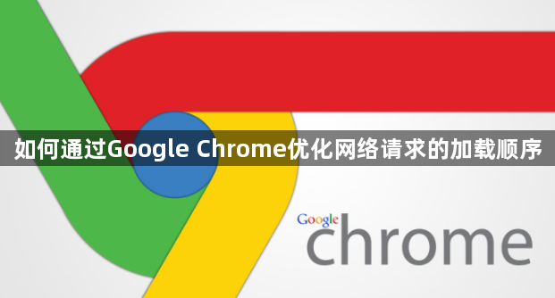 如何通过Google Chrome优化网络请求的加载顺序1