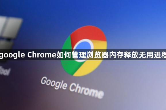 google Chrome如何管理浏览器内存释放无用进程1