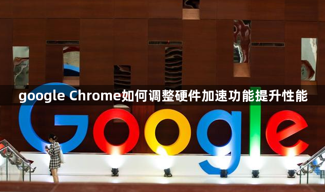 google Chrome如何调整硬件加速功能提升性能1