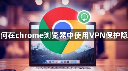 如何在chrome浏览器中使用VPN保护隐私1