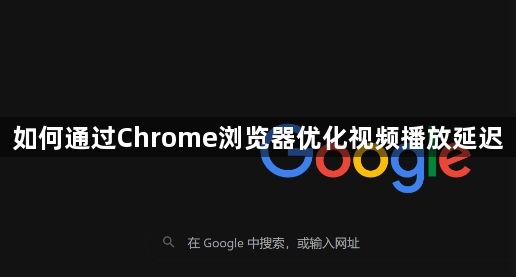如何通过Chrome浏览器优化视频播放延迟1