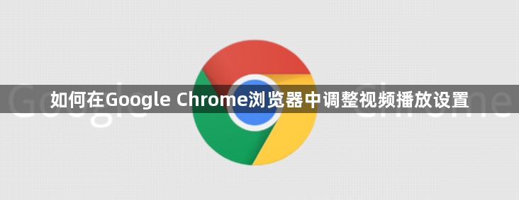 如何在Google Chrome浏览器中调整视频播放设置1