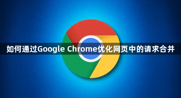 如何通过Google Chrome优化网页中的请求合并1