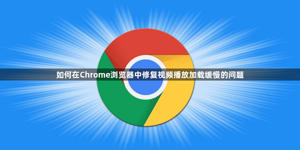如何在Chrome浏览器中修复视频播放加载缓慢的问题1