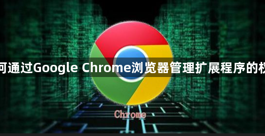 如何通过Google Chrome浏览器管理扩展程序的权限1
