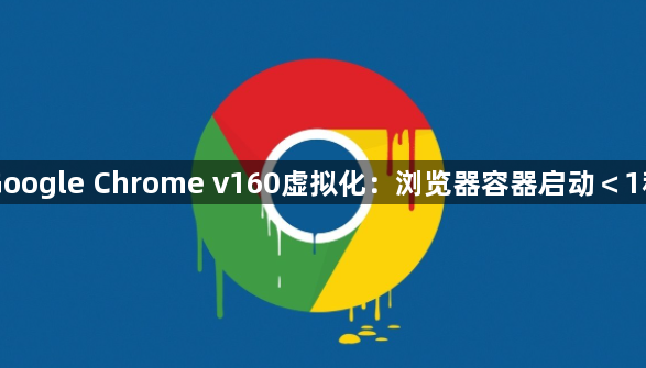 Google Chrome v160虚拟化：浏览器容器启动＜1秒1