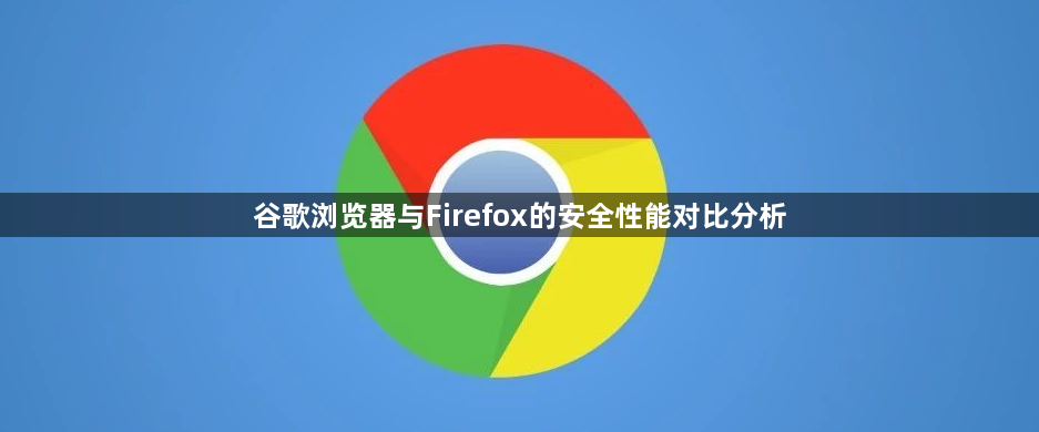 谷歌浏览器与Firefox的安全性能对比分析1