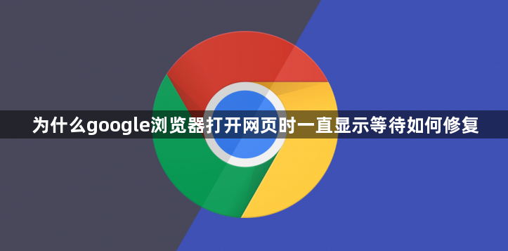 为什么google浏览器打开网页时一直显示等待如何修复1