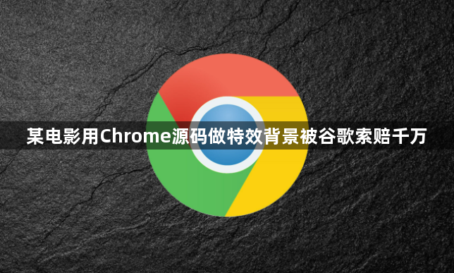 某电影用Chrome源码做特效背景被谷歌索赔千万1