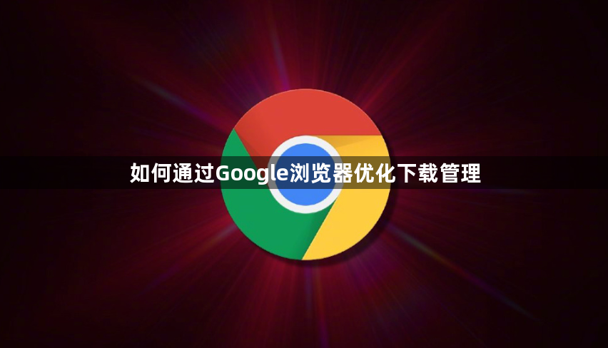 如何通过Google浏览器优化下载管理1
