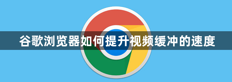 谷歌浏览器如何提升视频缓冲的速度1