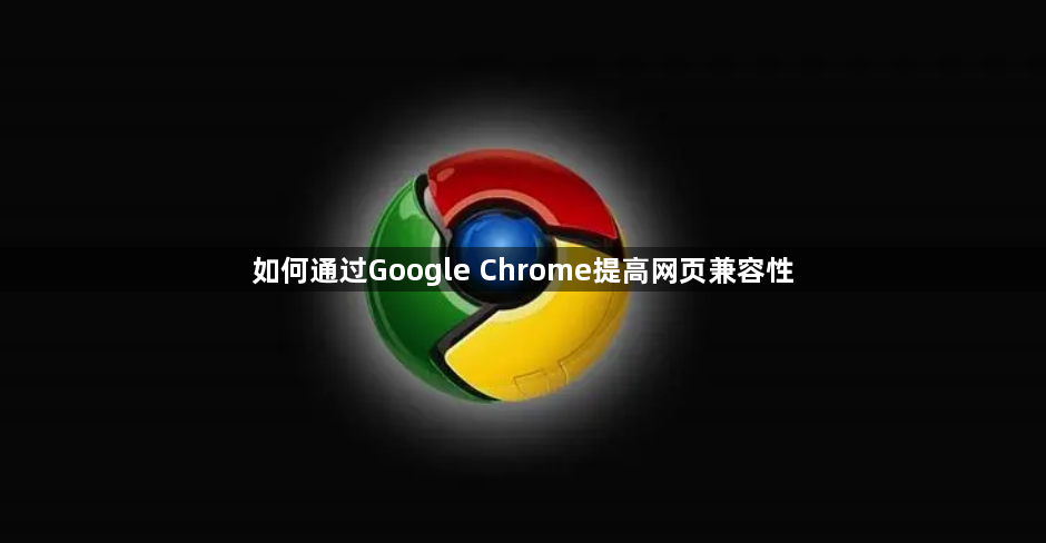 如何通过Google Chrome提高网页兼容性1