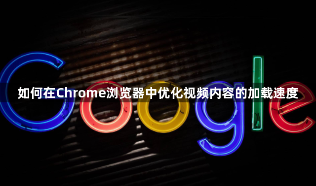 如何在Chrome浏览器中优化视频内容的加载速度1