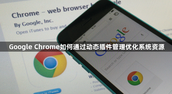 Google Chrome如何通过动态插件管理优化系统资源1