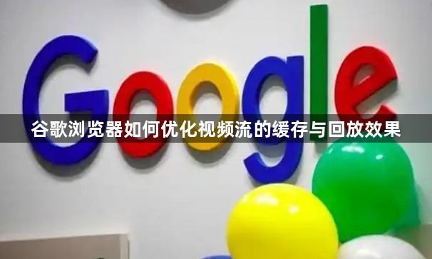 谷歌浏览器如何优化视频流的缓存与回放效果1