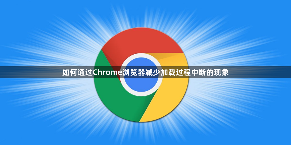 如何通过Chrome浏览器减少加载过程中断的现象1