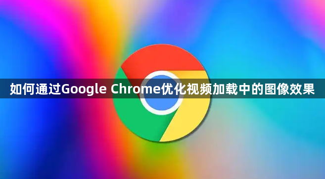如何通过Google Chrome优化视频加载中的图像效果1