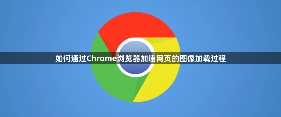 如何通过Chrome浏览器加速网页的图像加载过程1