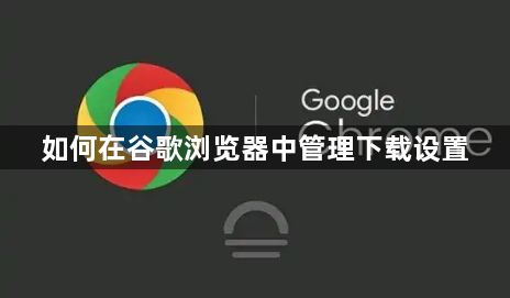 如何在谷歌浏览器中管理下载设置1