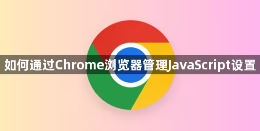 如何通过Chrome浏览器管理JavaScript设置1