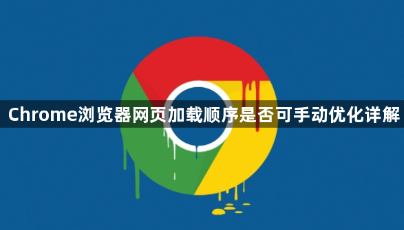 Chrome浏览器网页加载顺序是否可手动优化详解1