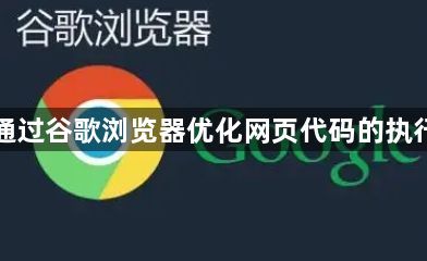 如何通过谷歌浏览器优化网页代码的执行效率1