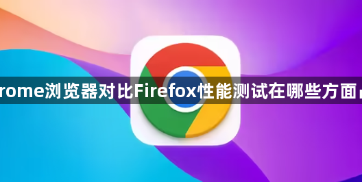 Chrome浏览器对比Firefox性能测试在哪些方面占优1