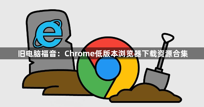 旧电脑福音：Chrome低版本浏览器下载资源合集1