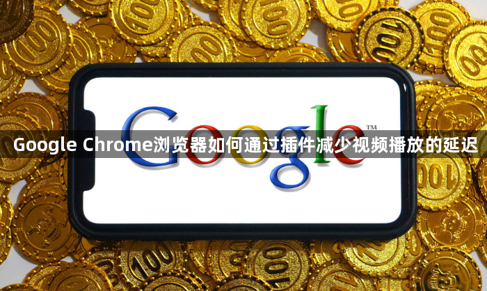 Google Chrome浏览器如何通过插件减少视频播放的延迟1