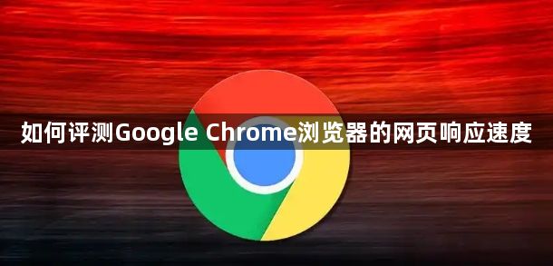 如何评测Google Chrome浏览器的网页响应速度1