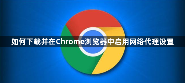 如何下载并在Chrome浏览器中启用网络代理设置1