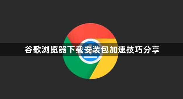 谷歌浏览器下载安装包加速技巧分享1