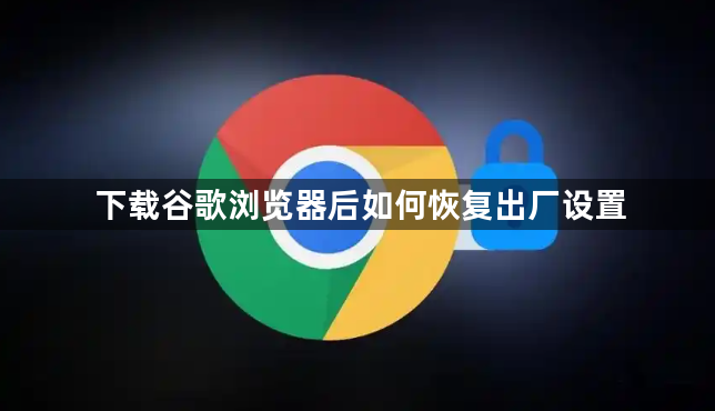 下载谷歌浏览器后如何恢复出厂设置1