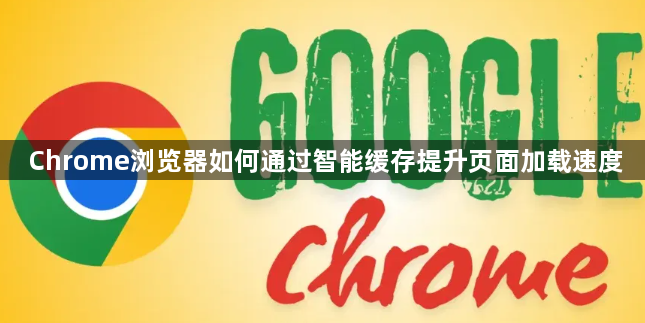 Chrome浏览器如何通过智能缓存提升页面加载速度1