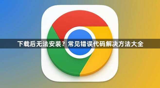 下载后无法安装？常见错误代码解决方法大全1