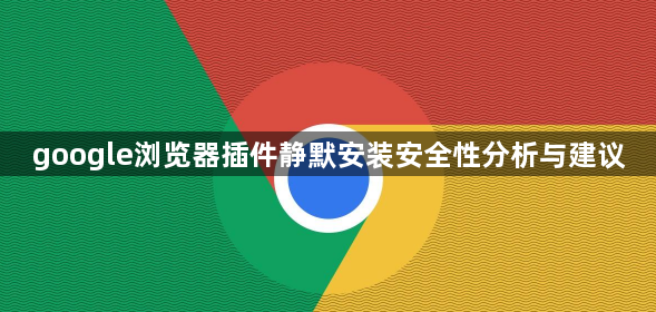 google浏览器插件静默安装安全性分析与建议1