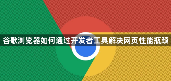 谷歌浏览器如何通过开发者工具解决网页性能瓶颈1