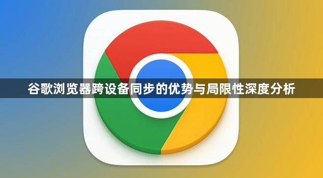 谷歌浏览器跨设备同步的优势与局限性深度分析1