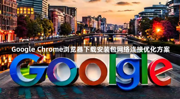 Google Chrome浏览器下载安装包网络连接优化方案1