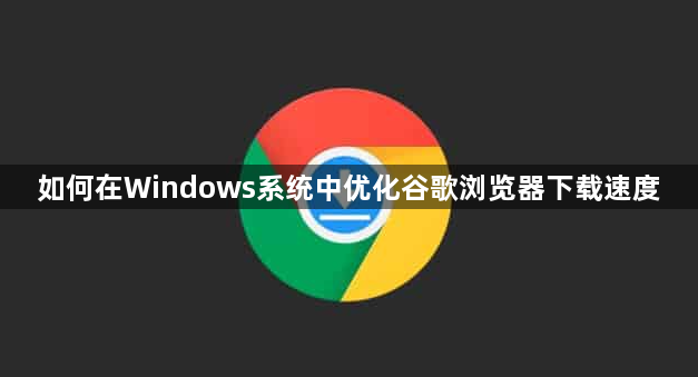 如何在Windows系统中优化谷歌浏览器下载速度1