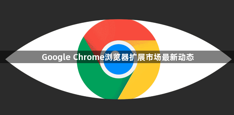 Google Chrome浏览器扩展市场最新动态1