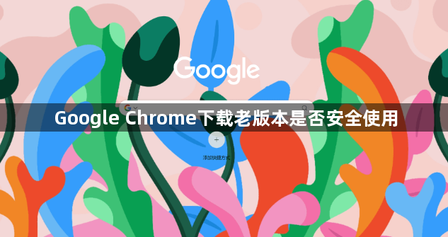 Google Chrome下载老版本是否安全使用1