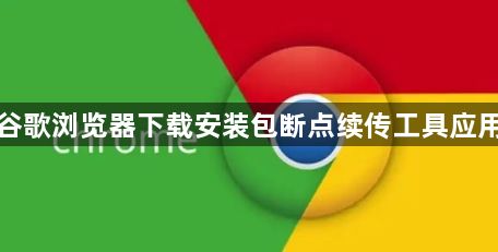 谷歌浏览器下载安装包断点续传工具应用1