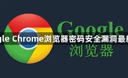 Google Chrome浏览器密码安全漏洞最新资讯1