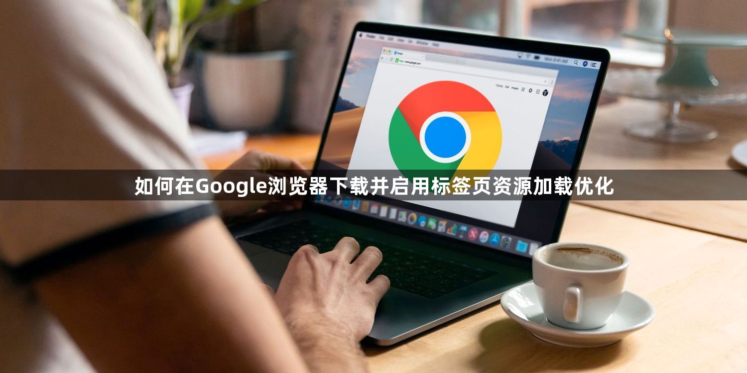 如何在Google浏览器下载并启用标签页资源加载优化1