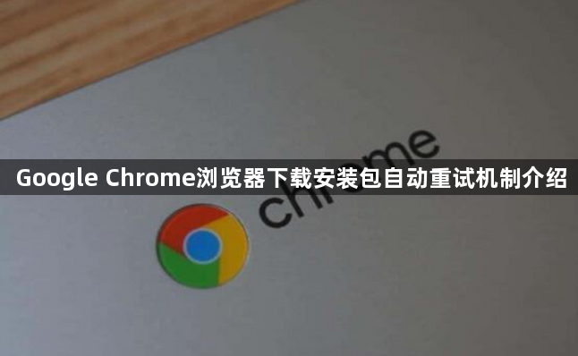 Google Chrome浏览器下载安装包自动重试机制介绍1