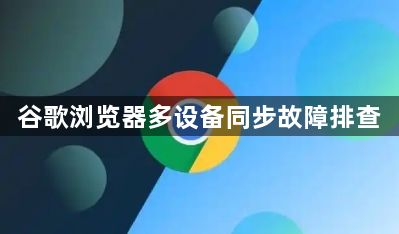 谷歌浏览器多设备同步故障排查1