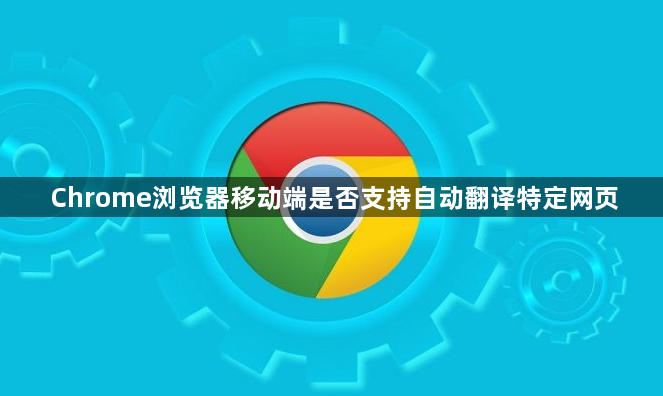 Chrome浏览器移动端是否支持自动翻译特定网页1